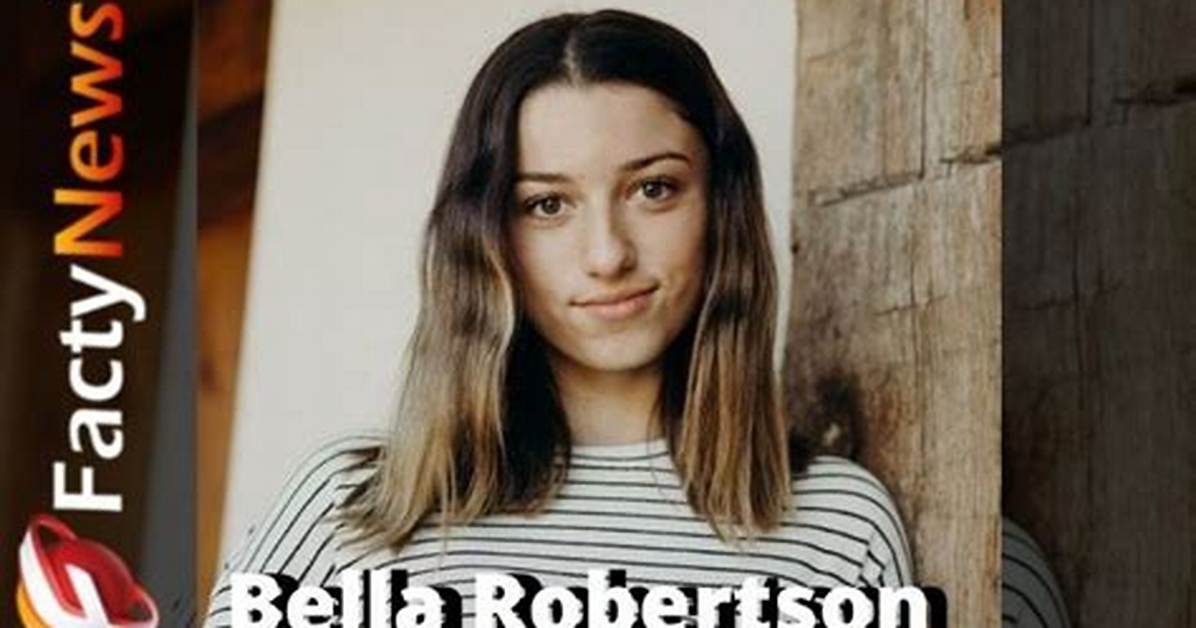 Bella Robertson Net Worth, Age, Height, Bio, Birthday, Wiki!