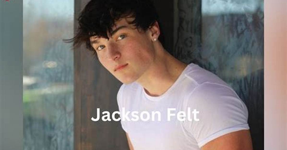 Jackson Felt- Wiki, Age, Height, Net Worth, Girlfriend, Ethnicity