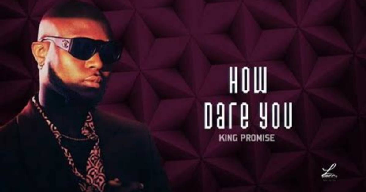 Lyrics: King Promise – How Dare You